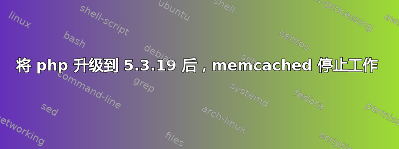 将 php 升级到 5.3.19 后，memcached 停止工作