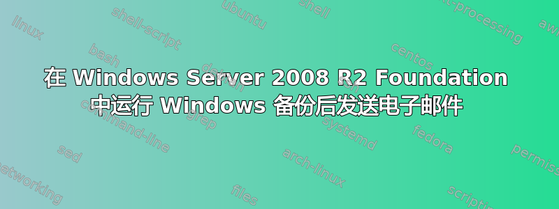 在 Windows Server 2008 R2 Foundation 中运行 Windows 备份后发送电子邮件