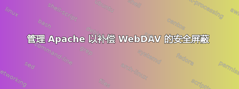 管理 Apache 以补偿 WebDAV 的安全屏蔽