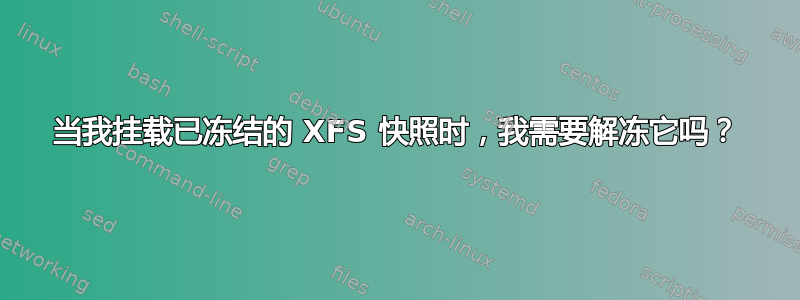 当我挂载已冻结的 XFS 快照时，我需要解冻它吗？