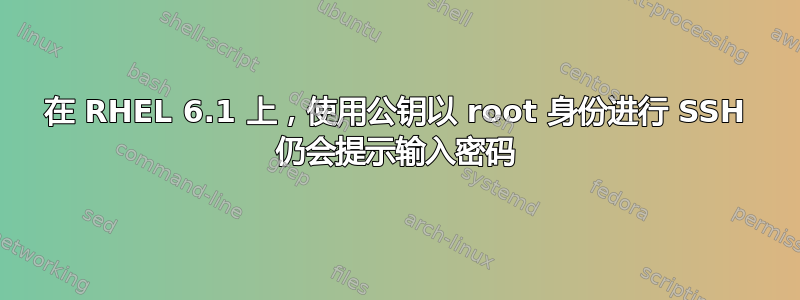 在 RHEL 6.1 上，使用公钥以 root 身份进行 SSH 仍会提示输入密码