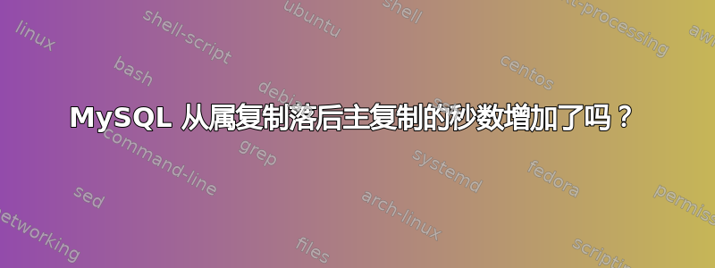 MySQL 从属复制落后主复制的秒数增加了吗？