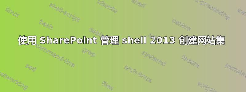 使用 SharePoint 管理 shell 2013 创建网站集