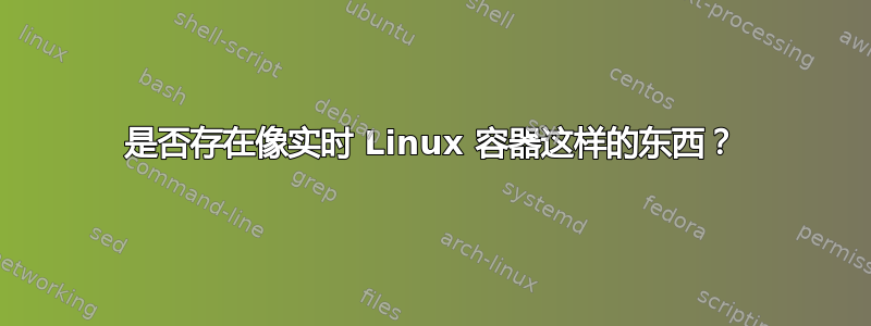 是否存在像实时 Linux 容器这样的东西？