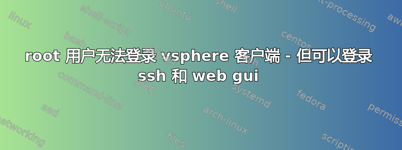 root 用户无法登录 vsphere 客户端 - 但可以登录 ssh 和 web gui