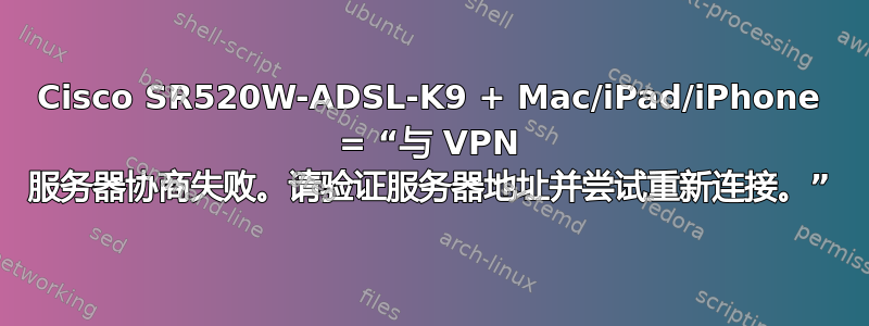 Cisco SR520W-ADSL-K9 + Mac/iPad/iPhone = “与 VPN 服务器协商失败。请验证服务器地址并尝试重新连接。”