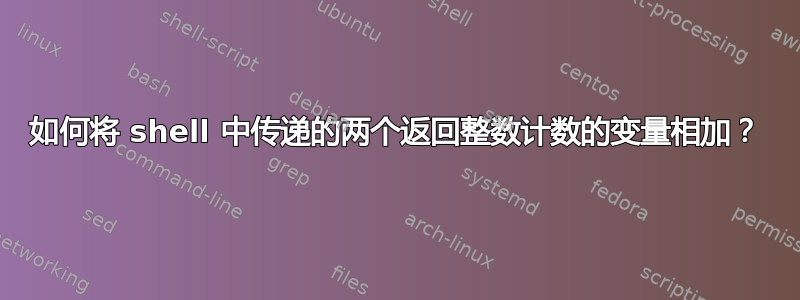 如何将 shell 中传递的两个返回整数计数的变量相加？