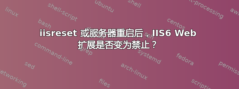 iisreset 或服务器重启后，IIS6 Web 扩展是否变为禁止？