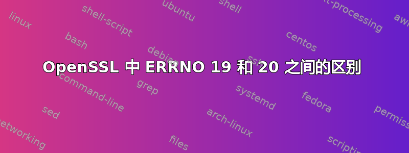 OpenSSL 中 ERRNO 19 和 20 之间的区别