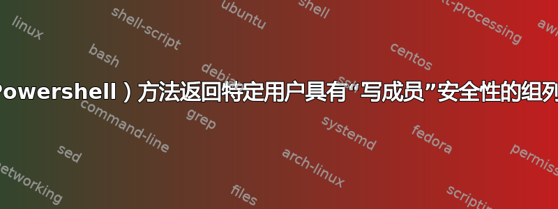 （Powershell）方法返回特定用户具有“写成员”安全性的组列表
