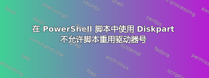 在 PowerShell 脚本中使用 Diskpart 不允许脚本重用驱动器号