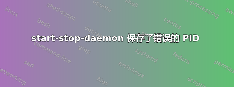 start-stop-daemon 保存了错误的 PID