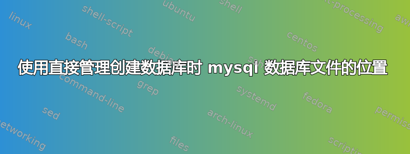 使用直接管理创建数据库时 mysql 数据库文件的位置