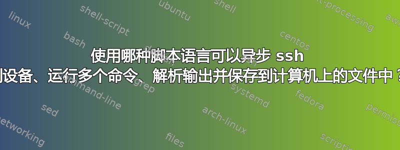 使用哪种脚本语言可以异步 ssh 到设备、运行多个命令、解析输出并保存到计算机上的文件中？