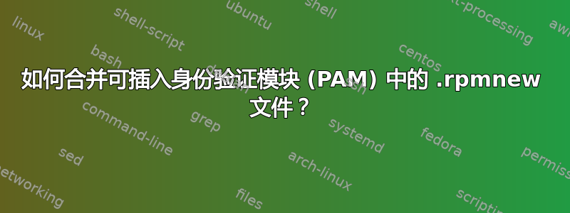 如何合并可插入身份验证模块 (PAM) 中的 .rpmnew 文件？