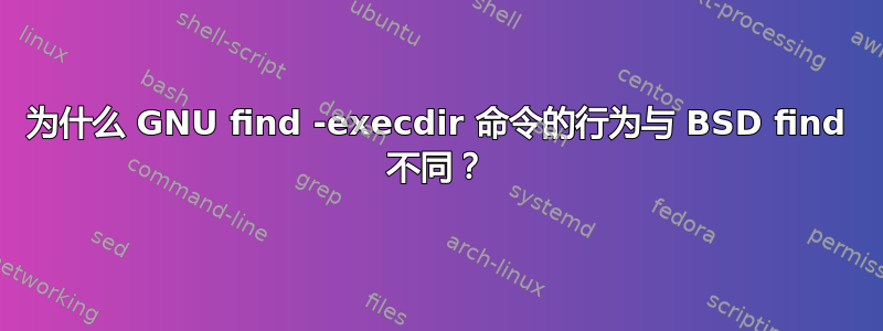 为什么 GNU find -execdir 命令的行为与 BSD find 不同？