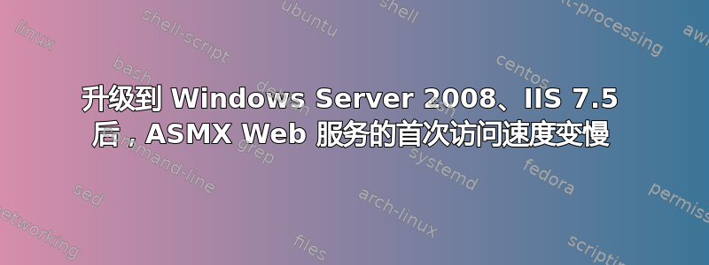 升级到 Windows Server 2008、IIS 7.5 后，ASMX Web 服务的首次访问速度变慢