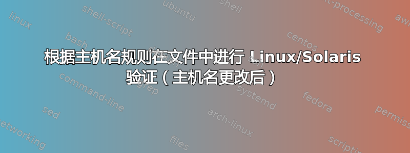 根据主机名规则在文件中进行 Linux/Solaris 验证（主机名更改后）