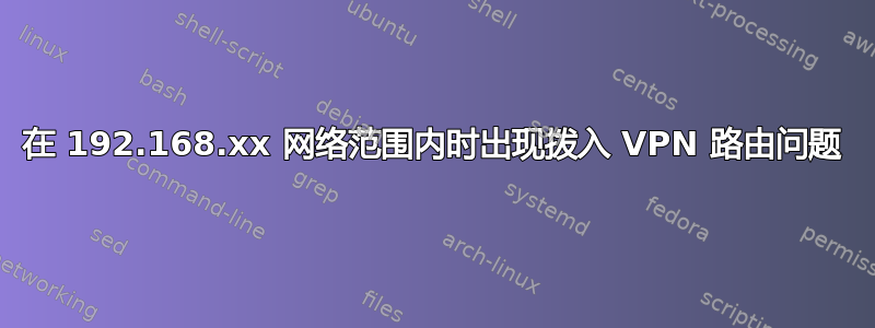 在 192.168.xx 网络范围内时出现拨入 VPN 路由问题