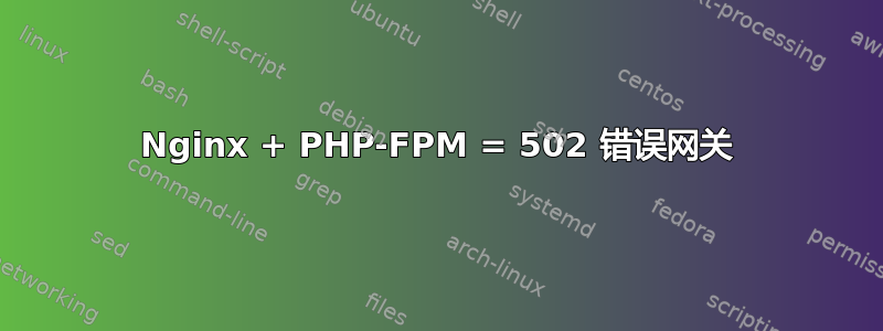 Nginx + PHP-FPM = 502 错误网关