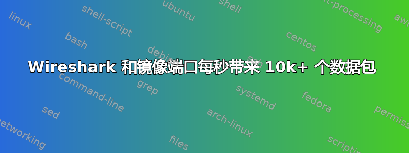 Wireshark 和镜像端口每秒带来 10k+ 个数据包