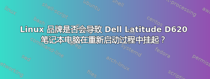 Linux 品牌是否会导致 Dell Latitude D620 笔记本电脑在重新启动过程中挂起？