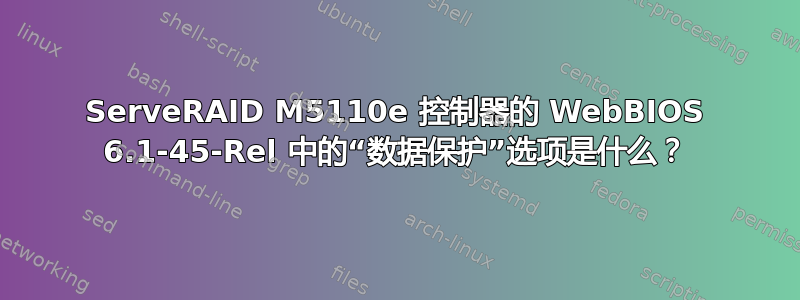 ServeRAID M5110e 控制器的 WebBIOS 6.1-45-Rel 中的“数据保护”选项是什么？