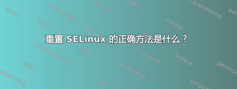 重置 SELinux 的正确方法是什么？