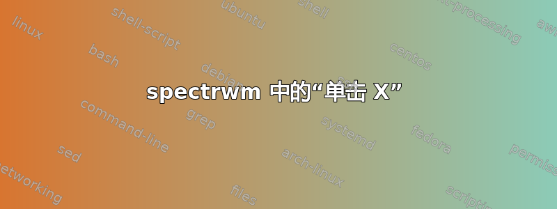 spectrwm 中的“单击 X”