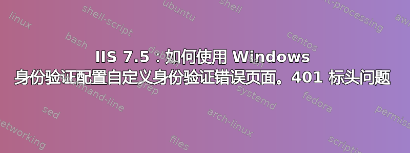 IIS 7.5：如何使用 Windows 身份验证配置自定义身份验证错误页面。401 标头问题