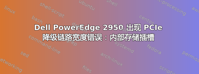 Dell PowerEdge 2950 出现 PCIe 降级链路宽度错误：内部存储插槽