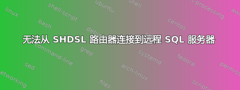 无法从 SHDSL 路由器连接到远程 SQL 服务器