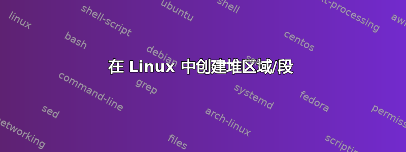 在 Linux 中创建堆区域/段