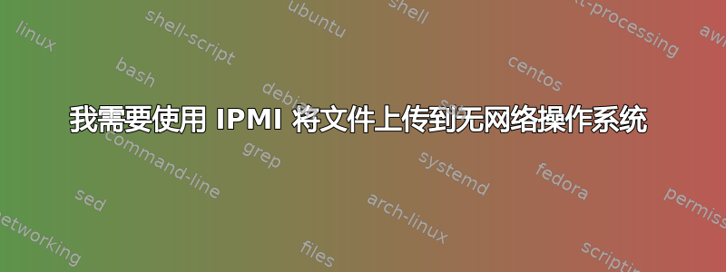 我需要使用 IPMI 将文件上传到无网络操作系统