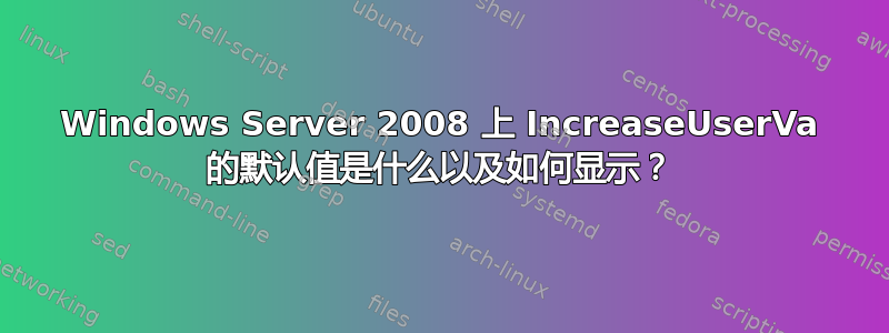 Windows Server 2008 上 IncreaseUserVa 的默认值是什么以及如何显示？