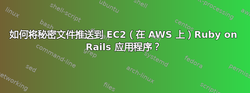 如何将秘密文件推送到 EC2（在 AWS 上）Ruby on Rails 应用程序？