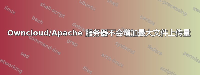 Owncloud/Apache 服务器不会增加最大文件上传量