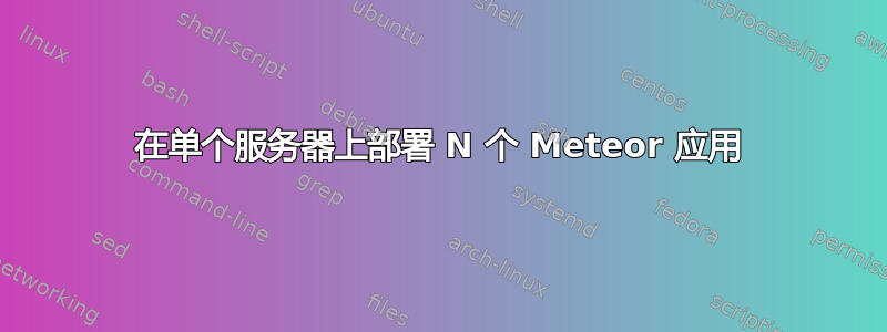 在单个服务器上部署 N 个 Meteor 应用