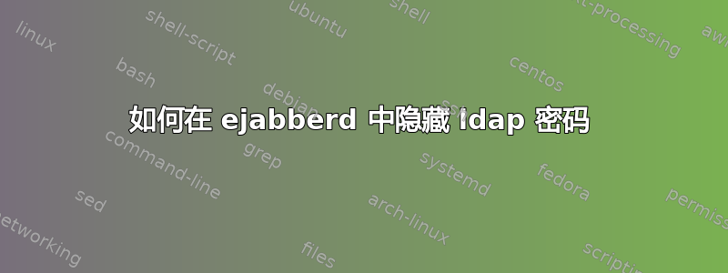 如何在 ejabberd 中隐藏 ldap 密码