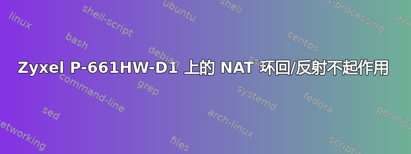 Zyxel P-661HW-D1 上的 NAT 环回/反射不起作用