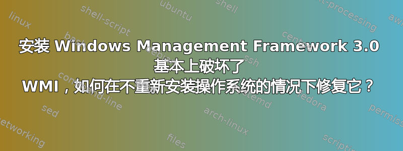 安装 Windows Management Framework 3.0 基本上破坏了 WMI，如何在不重新安装操作系统的情况下修复它？