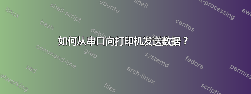 如何从串口向打印机发送数据？