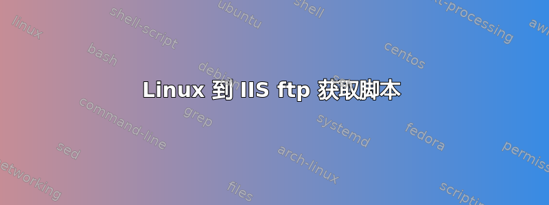 Linux 到 IIS ftp 获取脚本