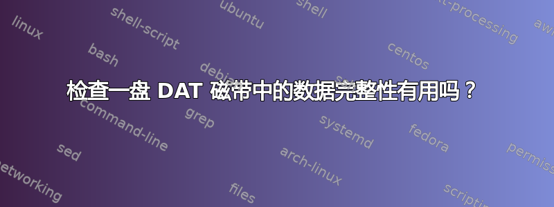 检查一盘 DAT 磁带中的数据完整性有用吗？