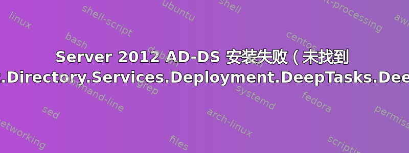 Server 2012 AD-DS 安装失败（未找到 Microsoft.Directory.Services.Deployment.DeepTasks.DeepTasks）