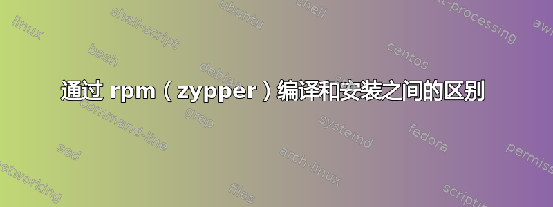 通过 rpm（zypper）编译和安装之间的区别