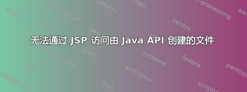 无法通过 JSP 访问由 Java API 创建的文件