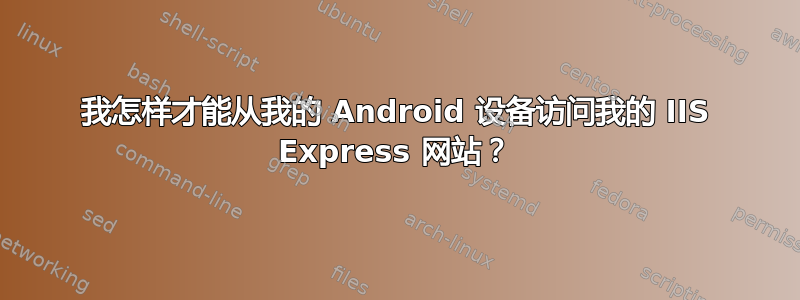 我怎样才能从我的 Android 设备访问我的 IIS Express 网站？