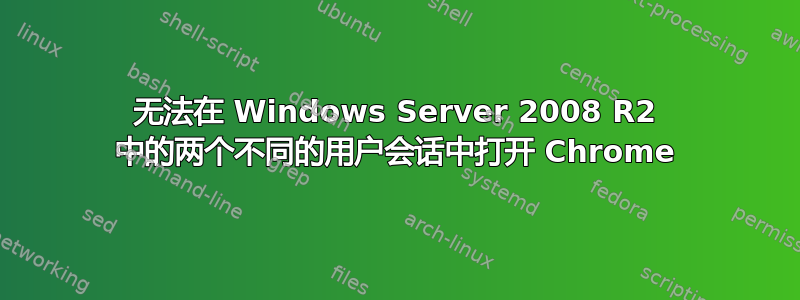 无法在 Windows Server 2008 R2 中的两个不同的用户会话中打开 Chrome