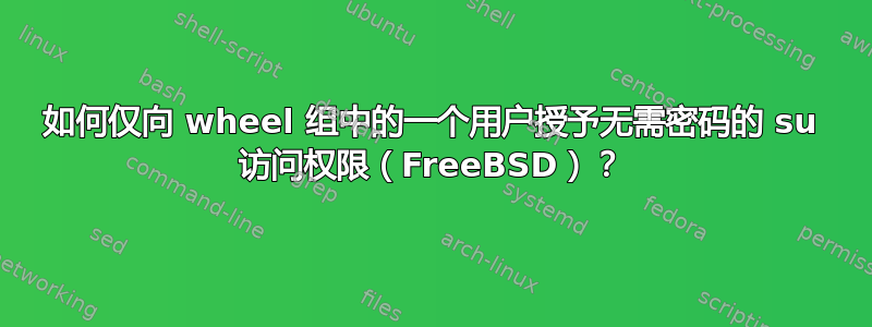 如何仅向 wheel 组中的一个用户授予无需密码的 su 访问权限（FreeBSD）？